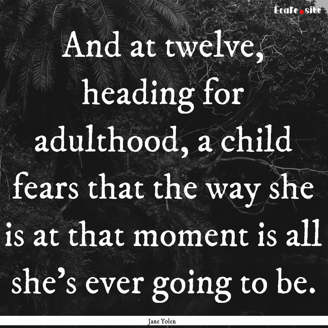 And at twelve, heading for adulthood, a child.... : Quote by Jane Yolen