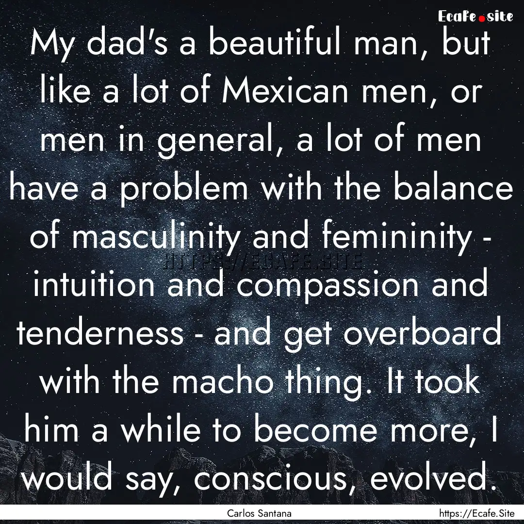 My dad's a beautiful man, but like a lot.... : Quote by Carlos Santana