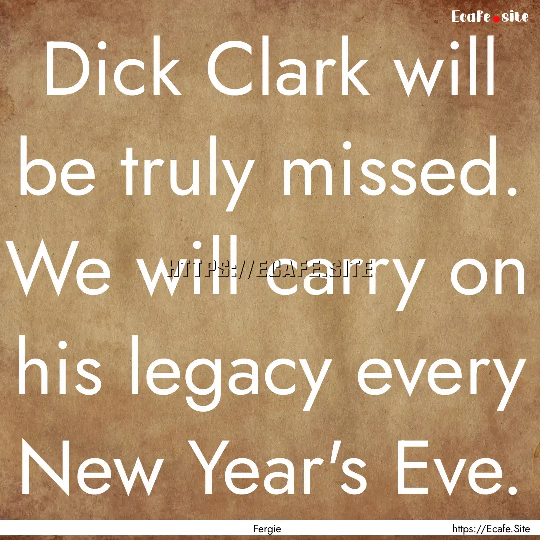 Dick Clark will be truly missed. We will.... : Quote by Fergie