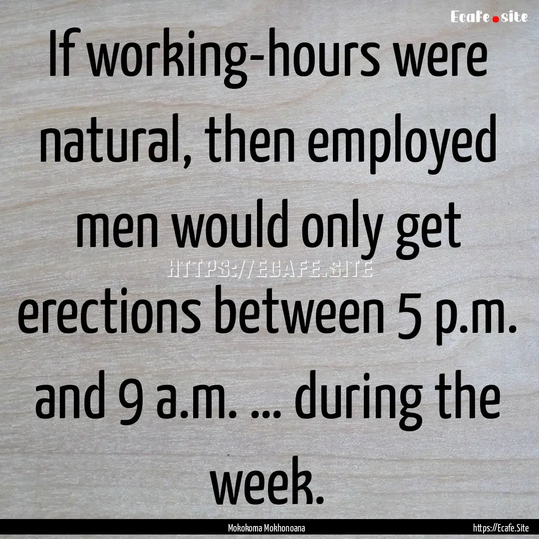 If working-hours were natural, then employed.... : Quote by Mokokoma Mokhonoana