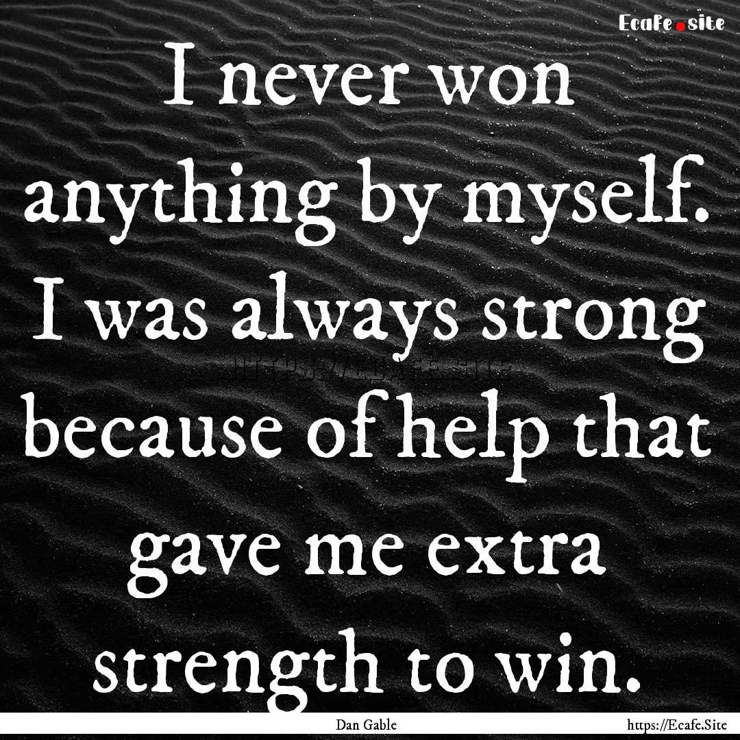 I never won anything by myself. I was always.... : Quote by Dan Gable