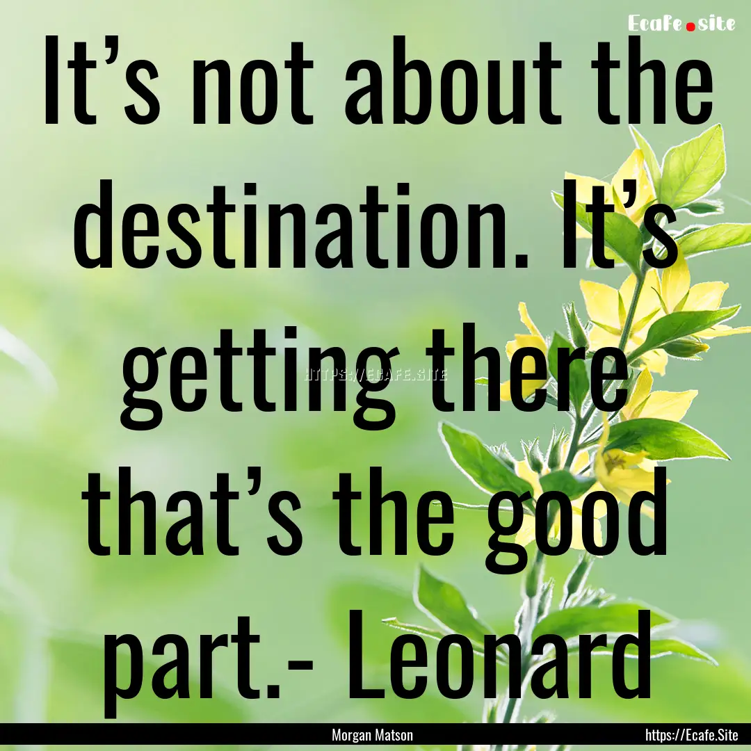 It’s not about the destination. It’s.... : Quote by Morgan Matson