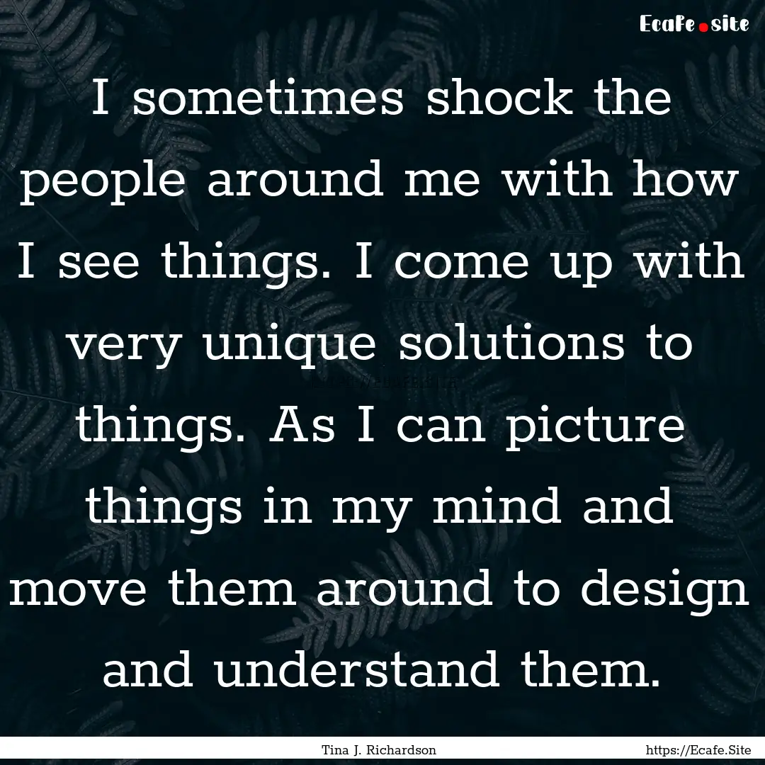 I sometimes shock the people around me with.... : Quote by Tina J. Richardson