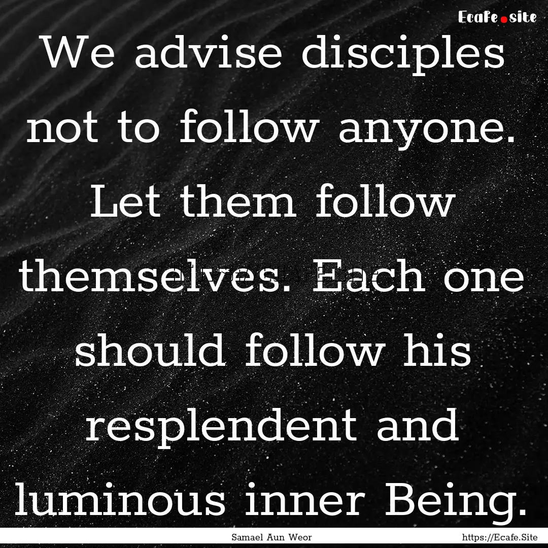 We advise disciples not to follow anyone..... : Quote by Samael Aun Weor