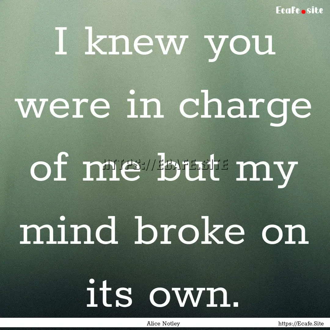 I knew you were in charge of me but my mind.... : Quote by Alice Notley