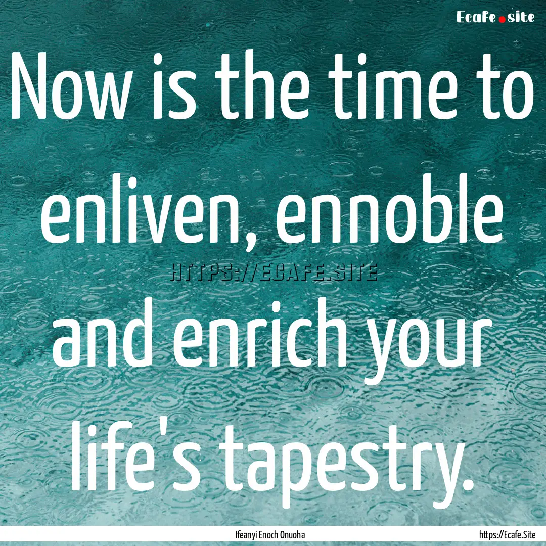 Now is the time to enliven, ennoble and enrich.... : Quote by Ifeanyi Enoch Onuoha