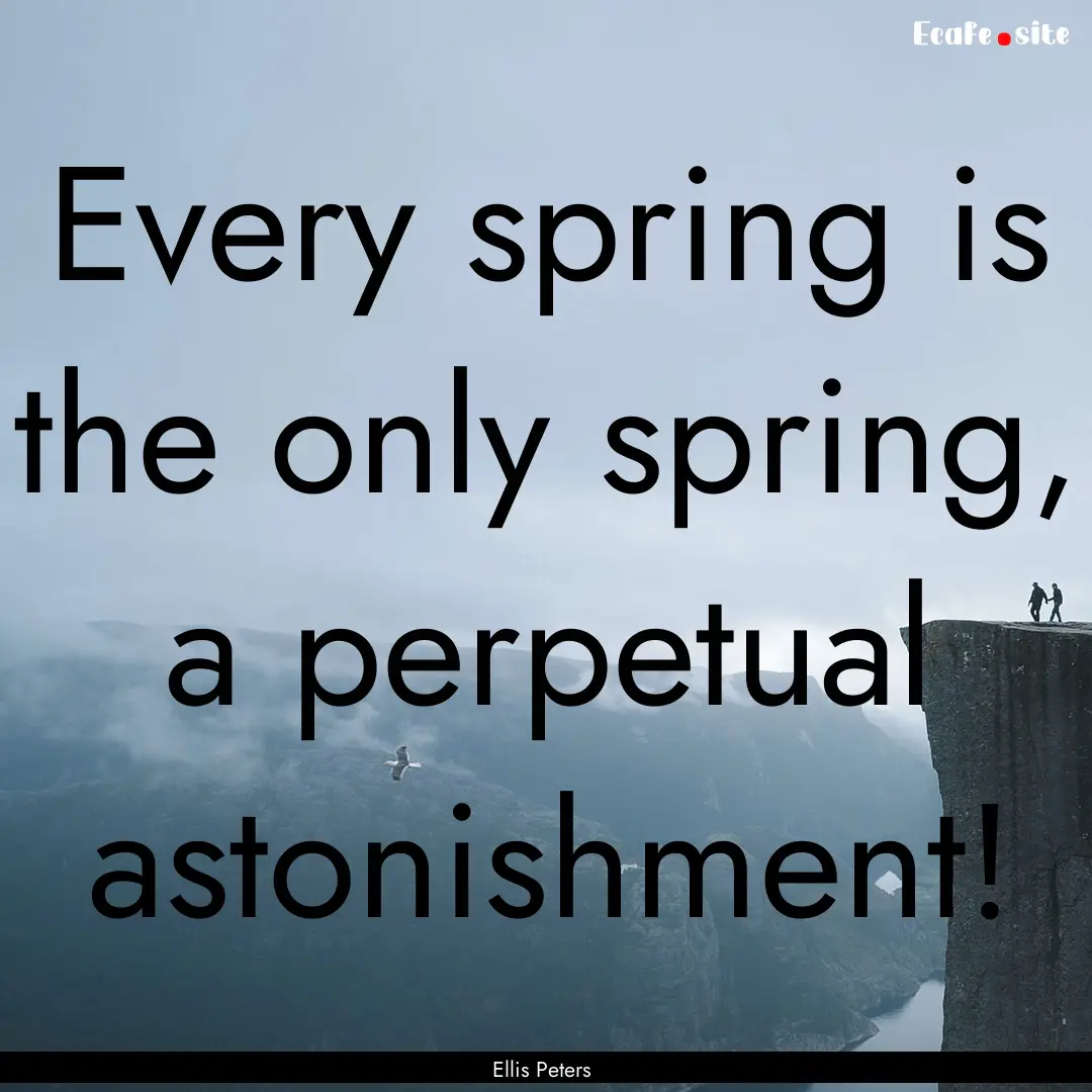 Every spring is the only spring, a perpetual.... : Quote by Ellis Peters