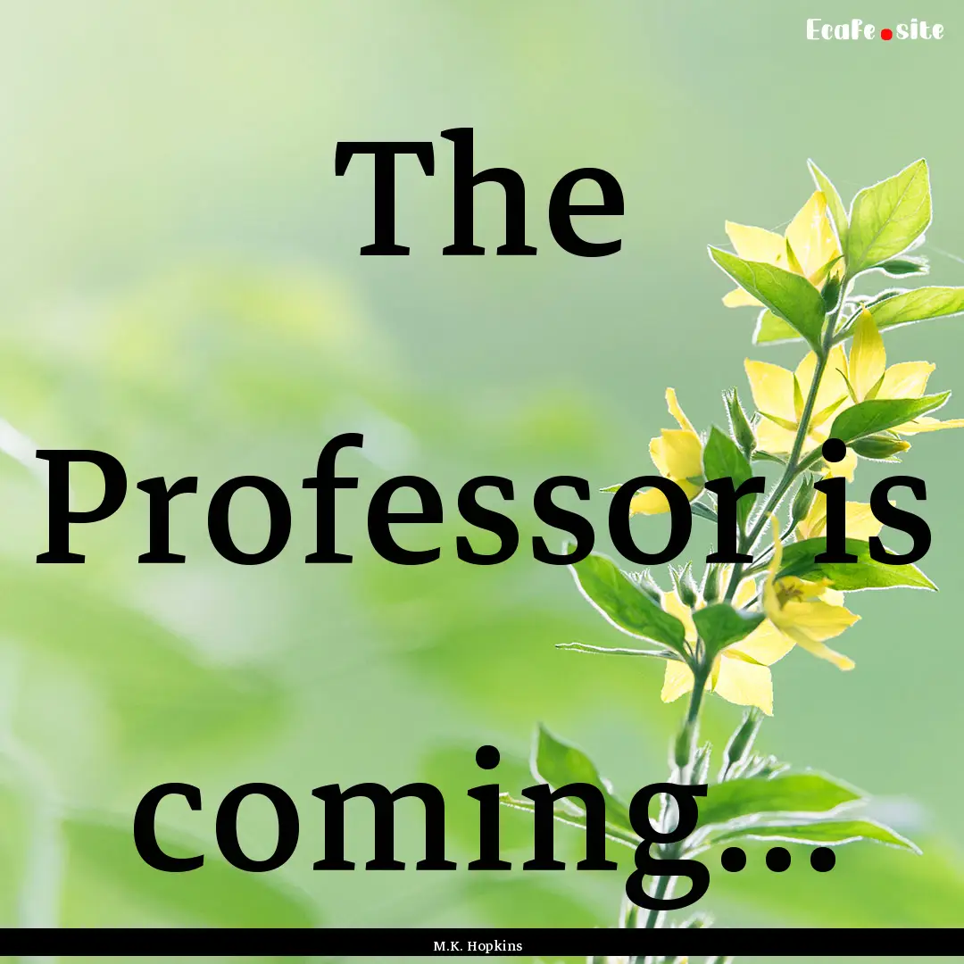 The Professor is coming... : Quote by M.K. Hopkins