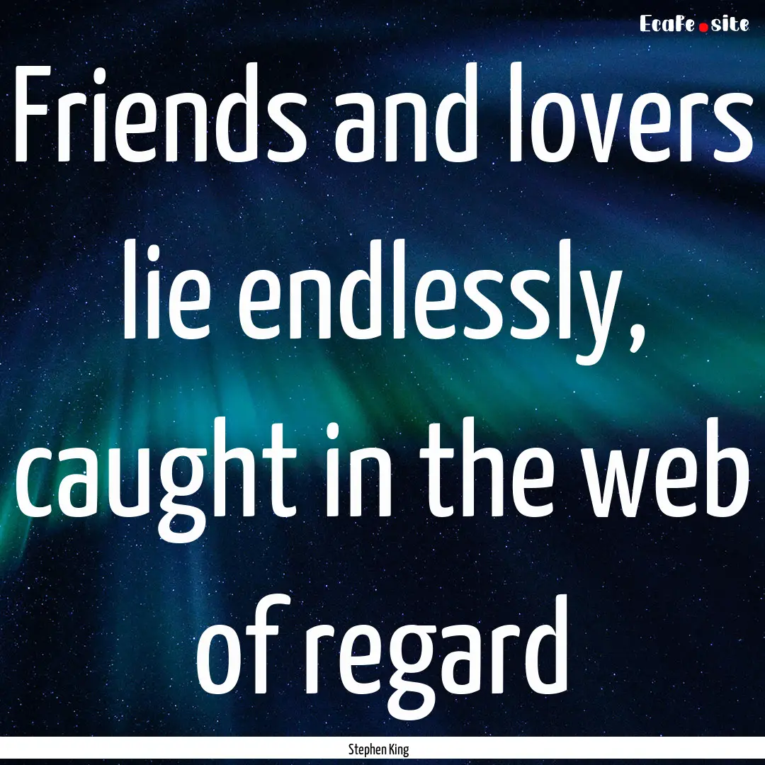 Friends and lovers lie endlessly, caught.... : Quote by Stephen King