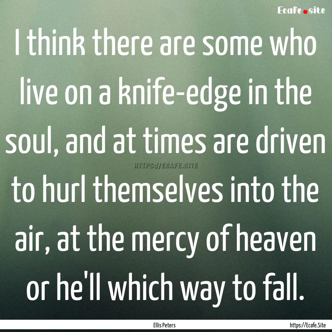 I think there are some who live on a knife-edge.... : Quote by Ellis Peters