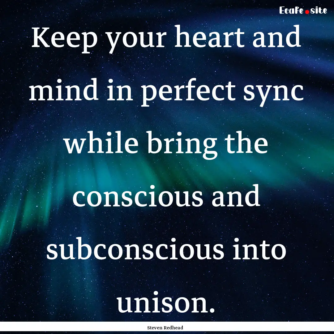 Keep your heart and mind in perfect sync.... : Quote by Steven Redhead