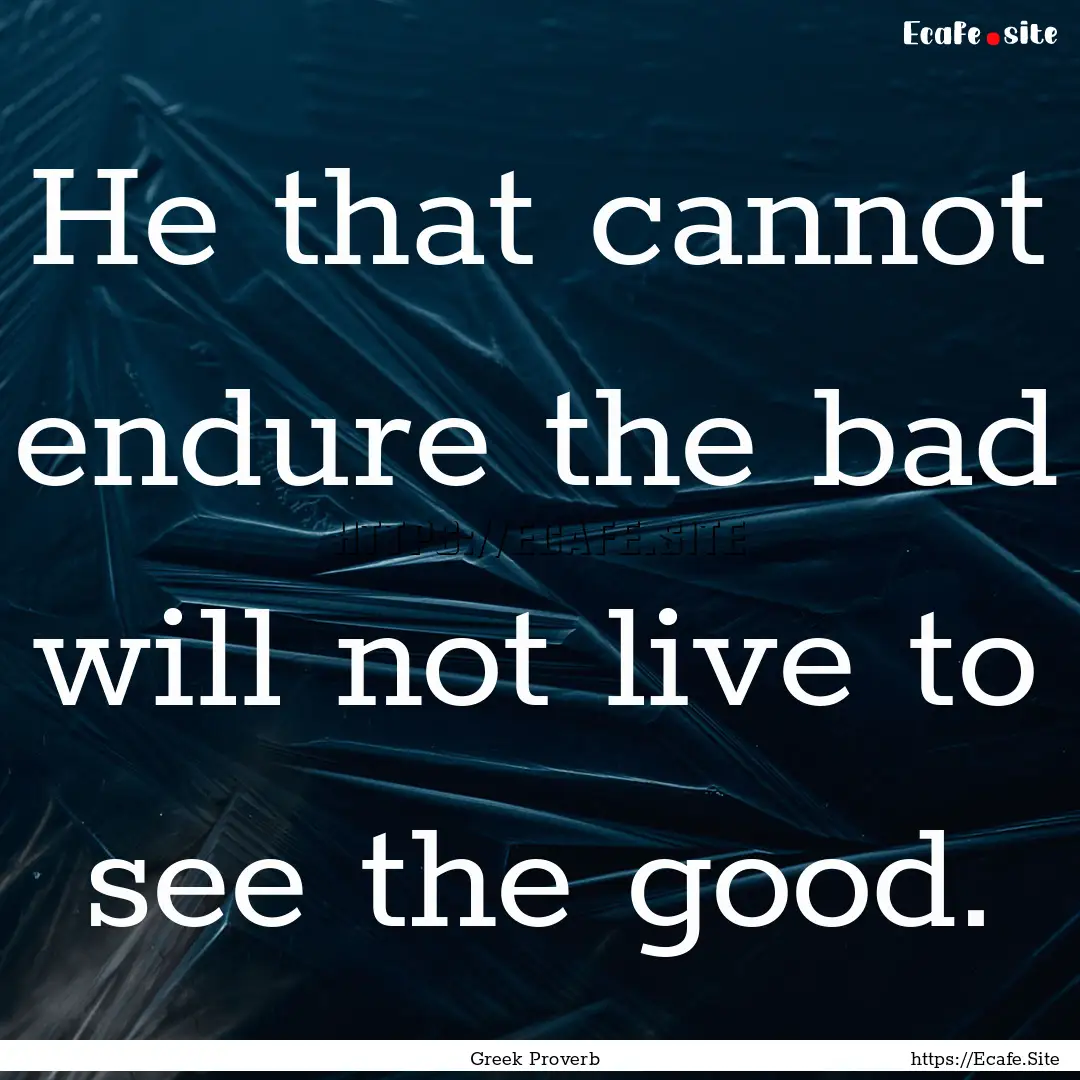 He that cannot endure the bad will not live.... : Quote by Greek Proverb