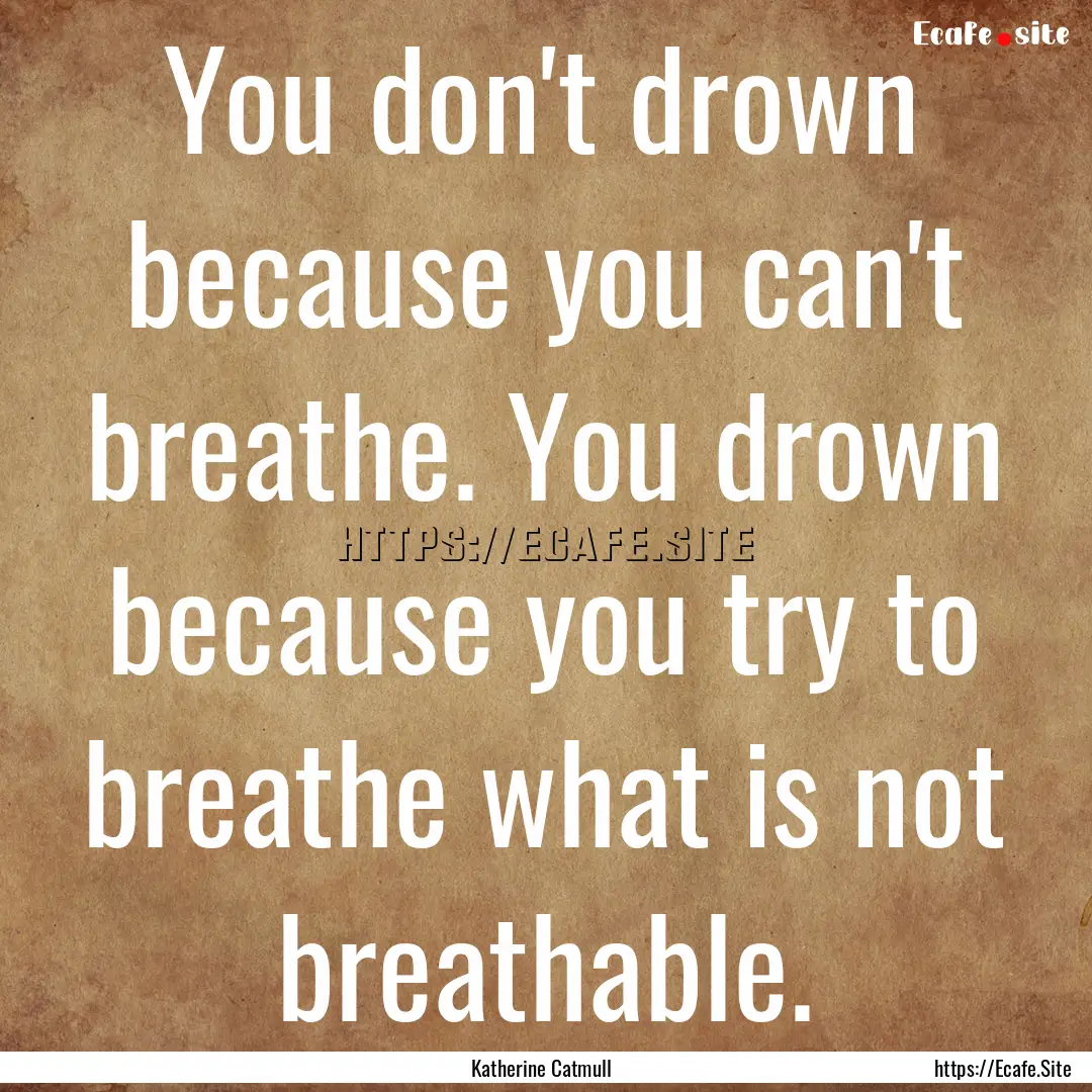 You don't drown because you can't breathe..... : Quote by Katherine Catmull