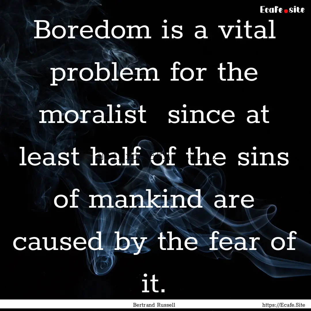 Boredom is a vital problem for the moralist.... : Quote by Bertrand Russell