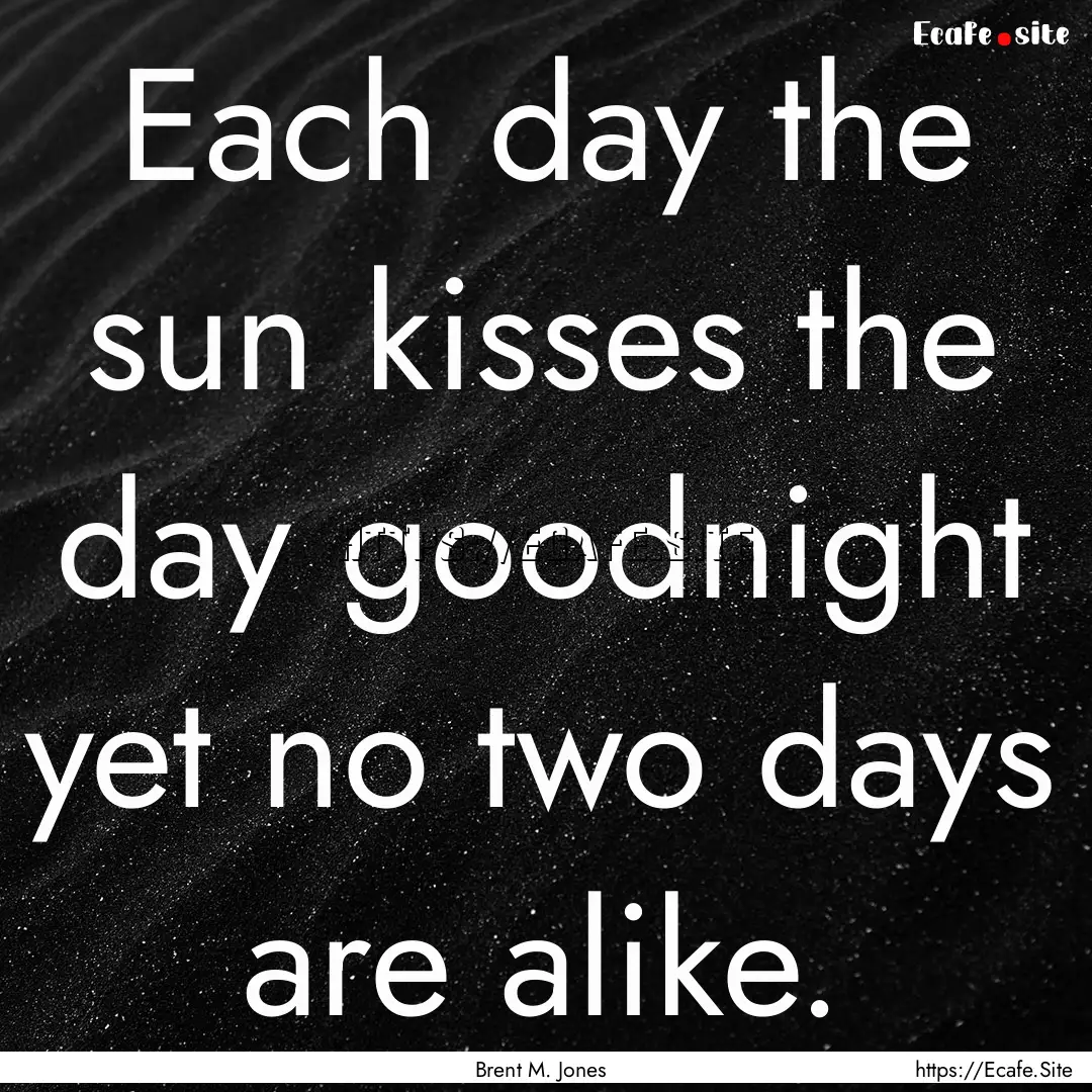 Each day the sun kisses the day goodnight.... : Quote by Brent M. Jones