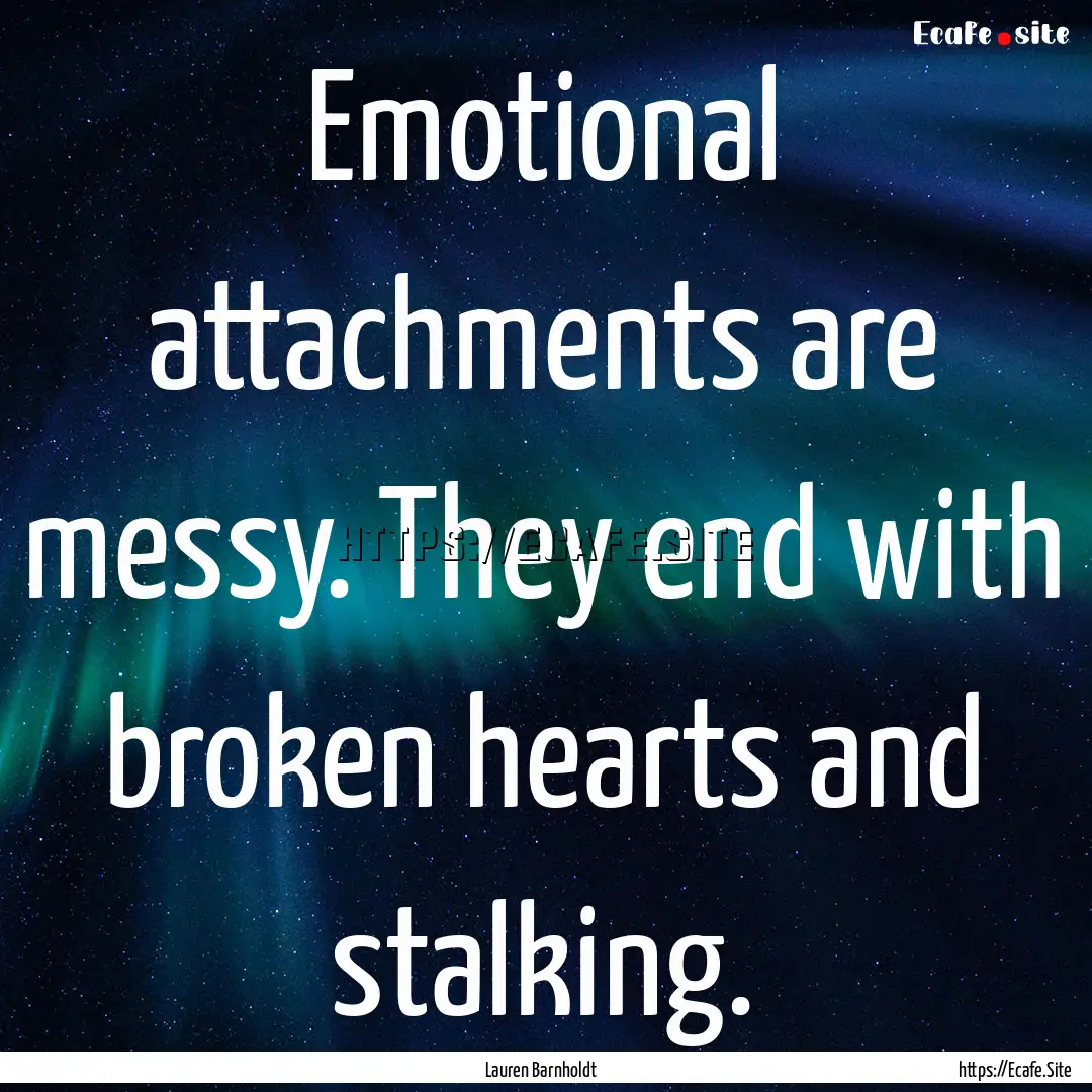 Emotional attachments are messy. They end.... : Quote by Lauren Barnholdt