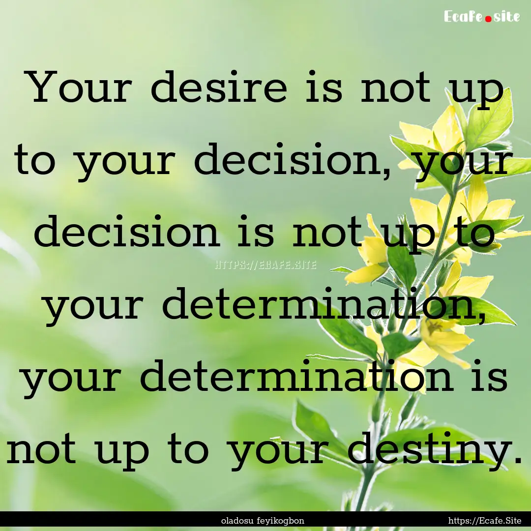 Your desire is not up to your decision, your.... : Quote by oladosu feyikogbon