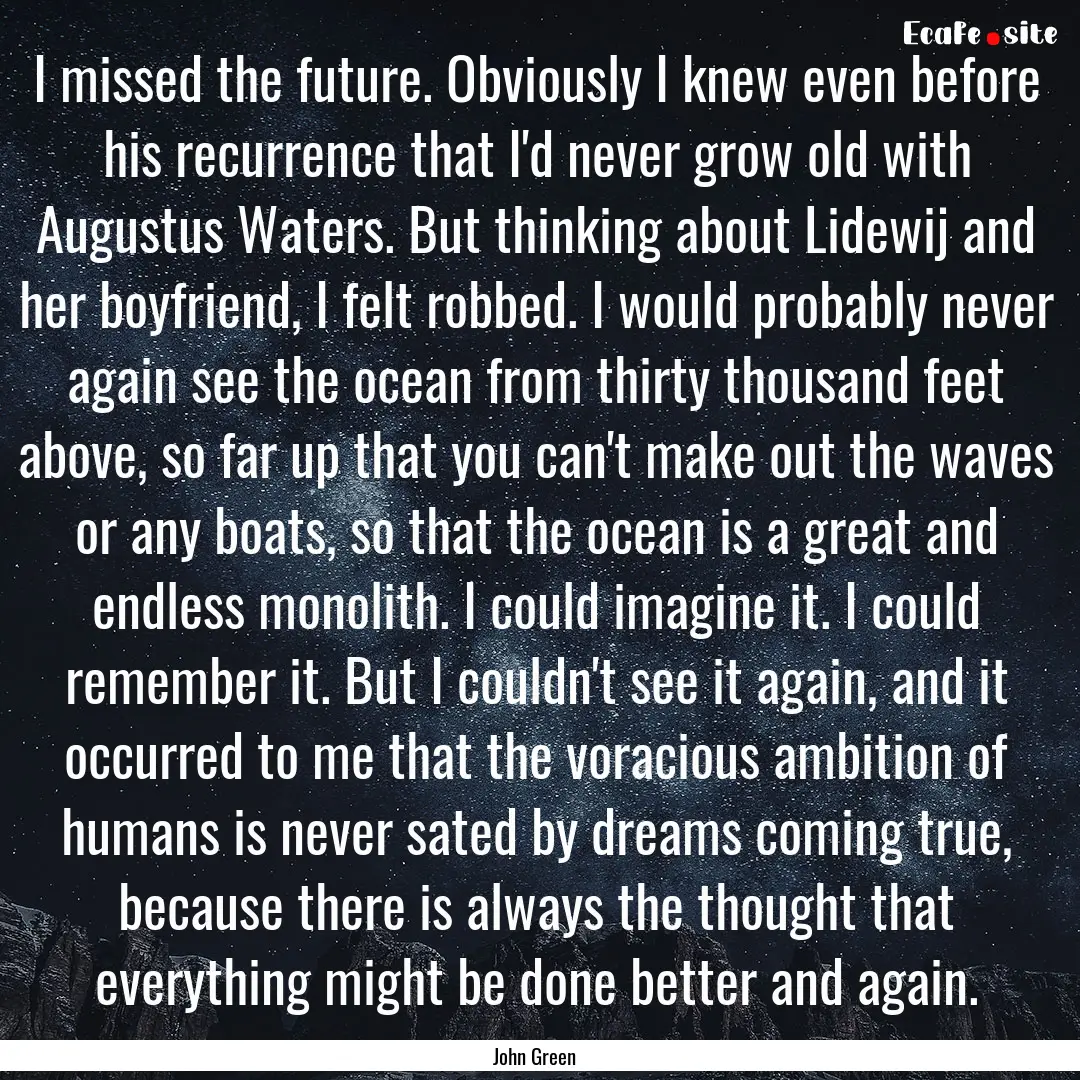 I missed the future. Obviously I knew even.... : Quote by John Green