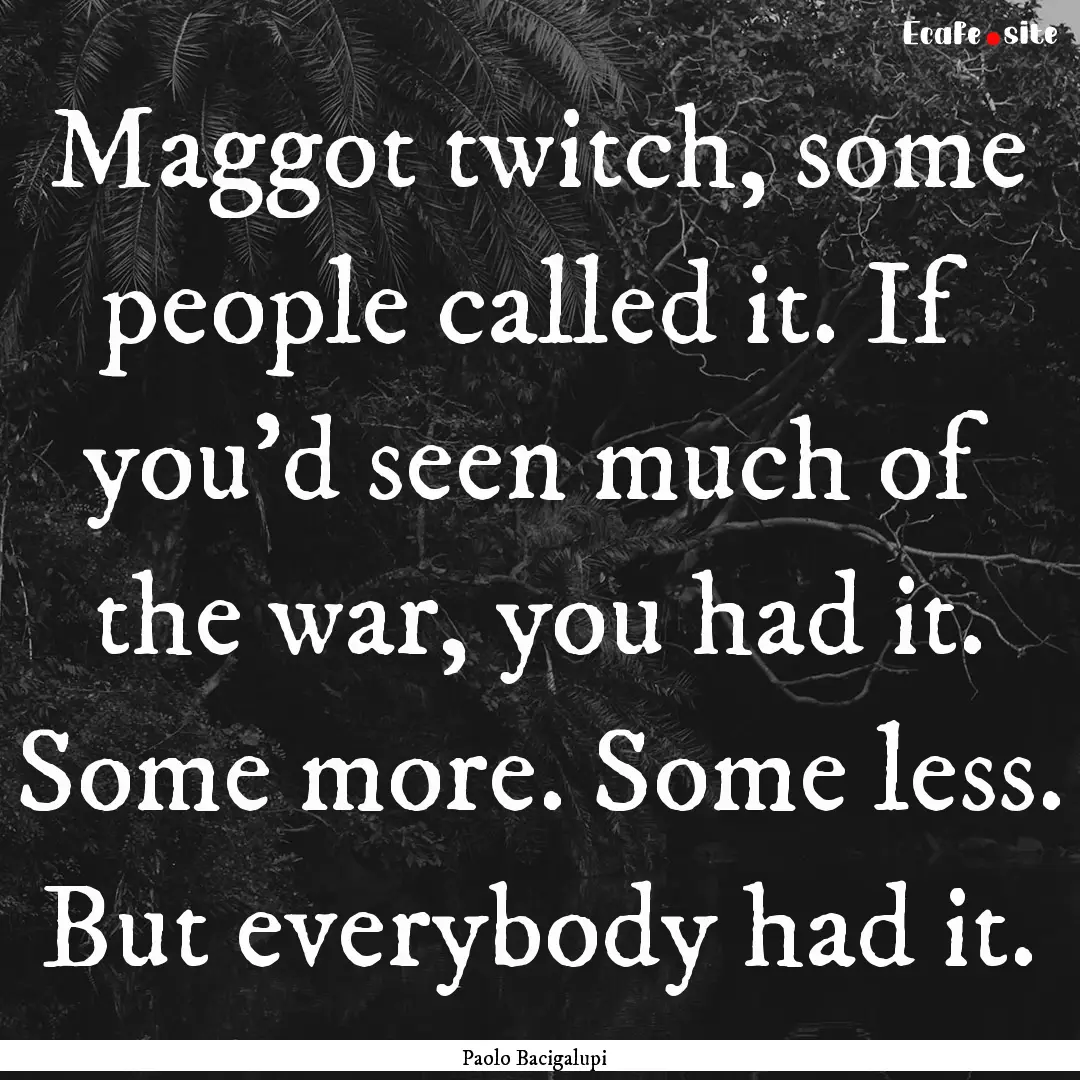 Maggot twitch, some people called it. If.... : Quote by Paolo Bacigalupi