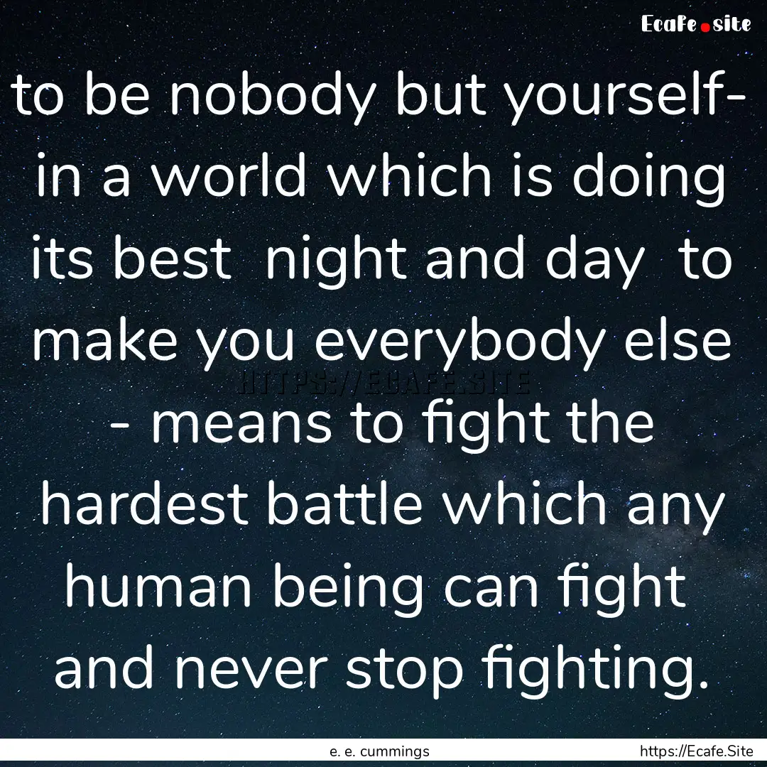 to be nobody but yourself- in a world which.... : Quote by e. e. cummings