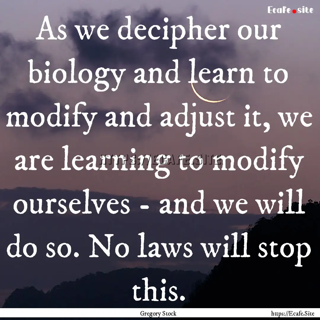 As we decipher our biology and learn to modify.... : Quote by Gregory Stock