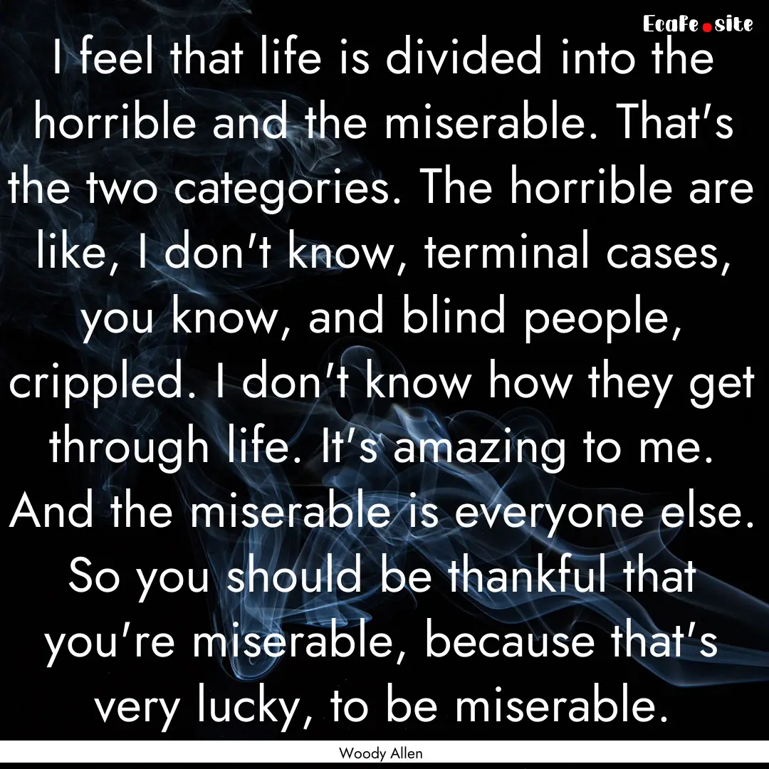 I feel that life is divided into the horrible.... : Quote by Woody Allen