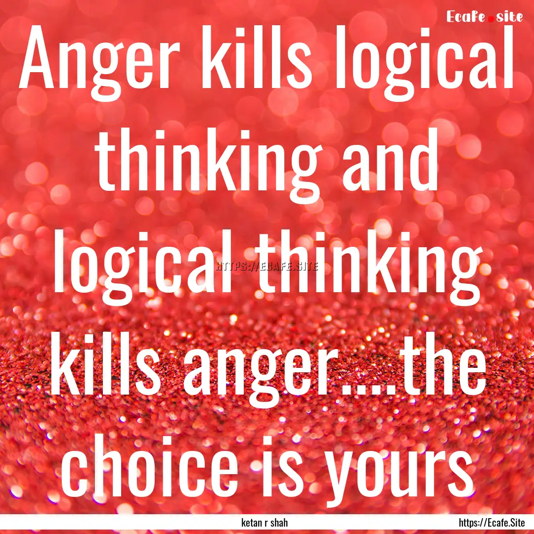 Anger kills logical thinking and logical.... : Quote by ketan r shah