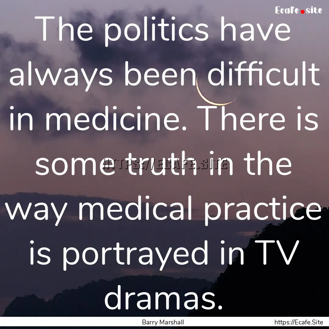 The politics have always been difficult in.... : Quote by Barry Marshall