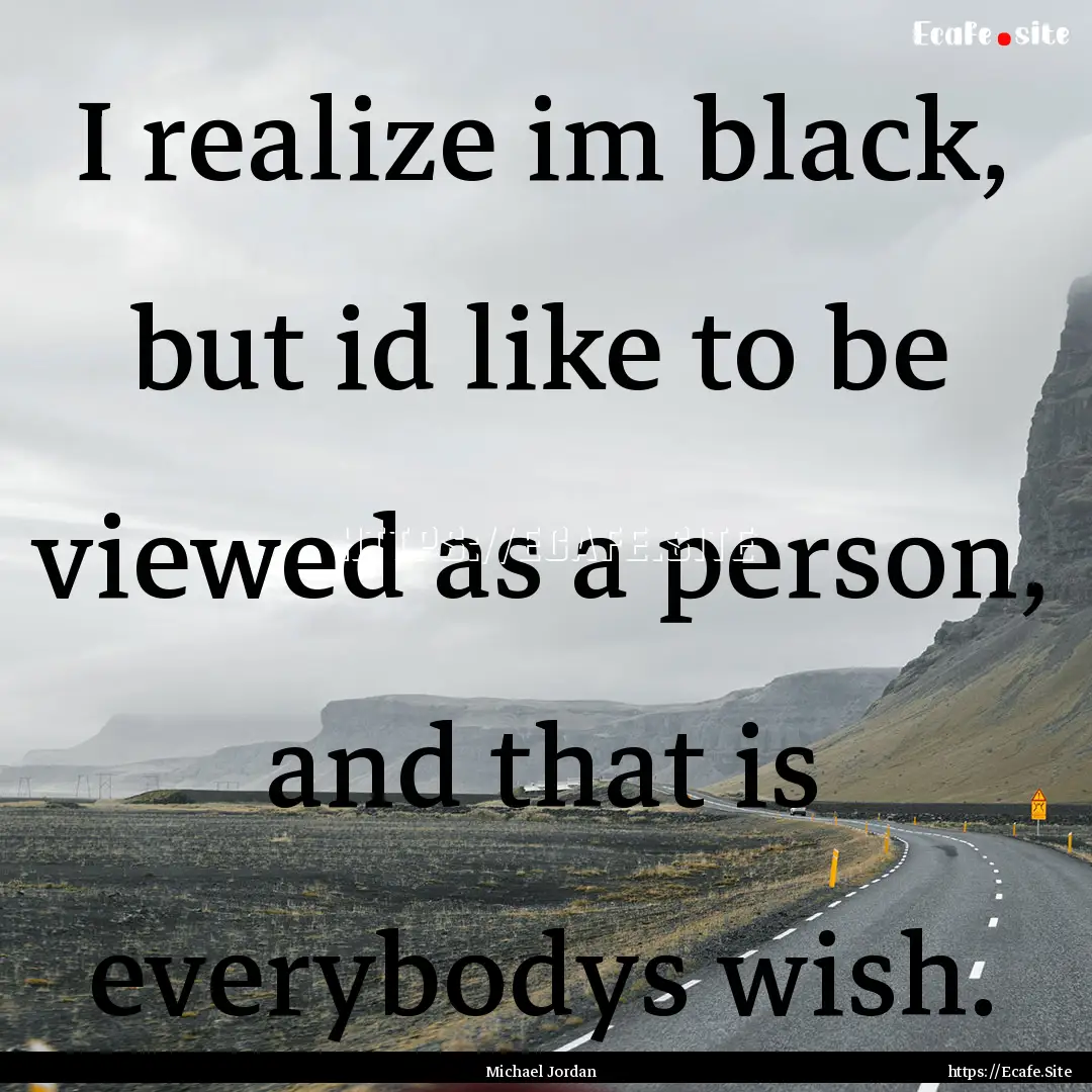 I realize im black, but id like to be viewed.... : Quote by Michael Jordan