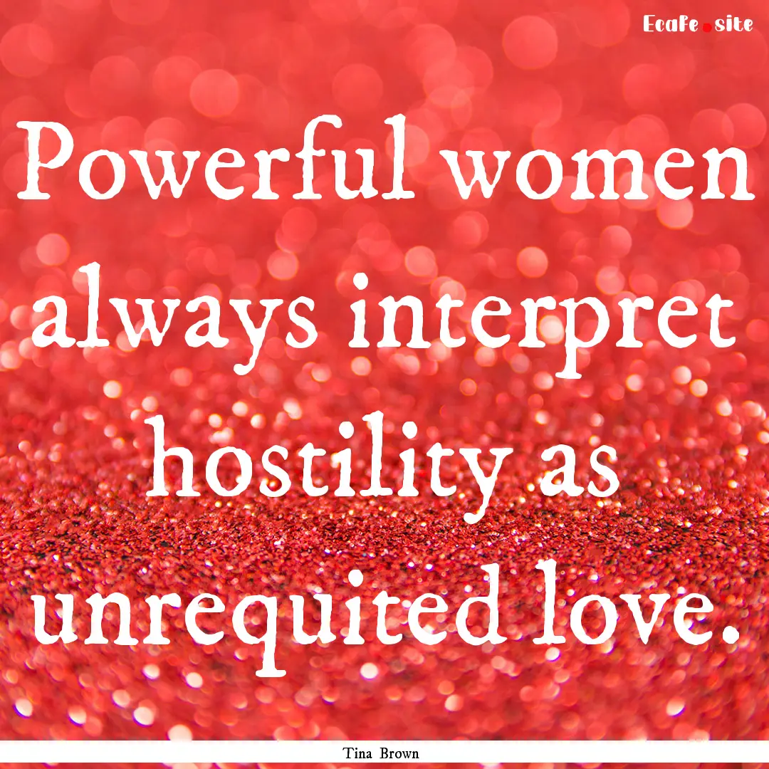 Powerful women always interpret hostility.... : Quote by Tina Brown