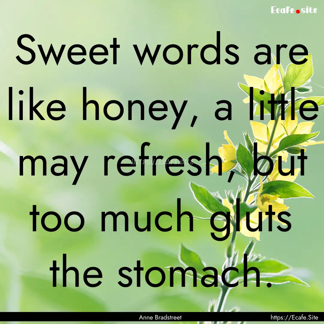 Sweet words are like honey, a little may.... : Quote by Anne Bradstreet