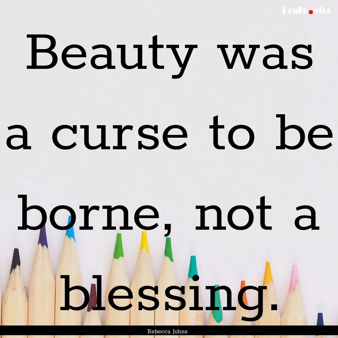 Beauty was a curse to be borne, not a blessing..... : Quote by Rebecca Johns