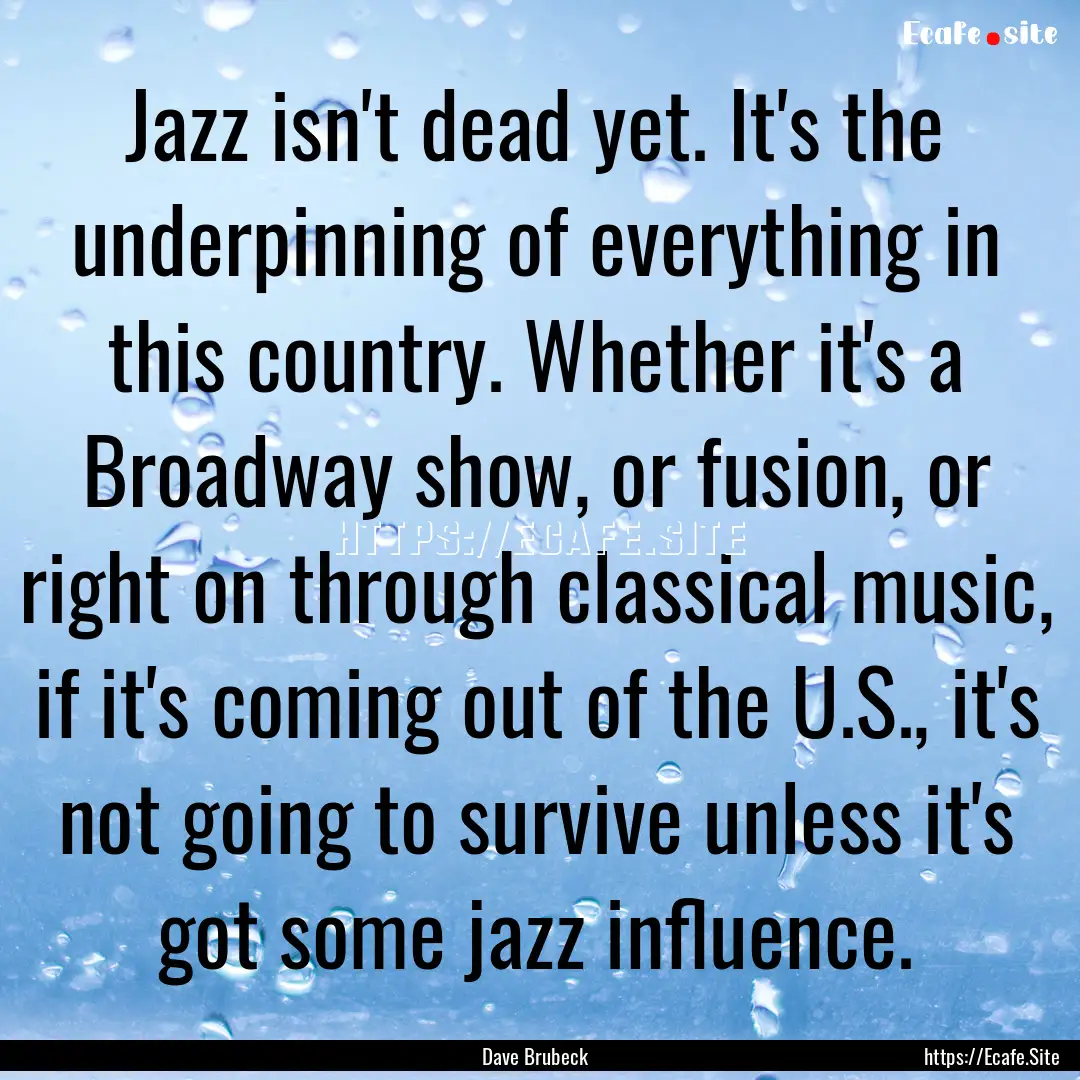 Jazz isn't dead yet. It's the underpinning.... : Quote by Dave Brubeck