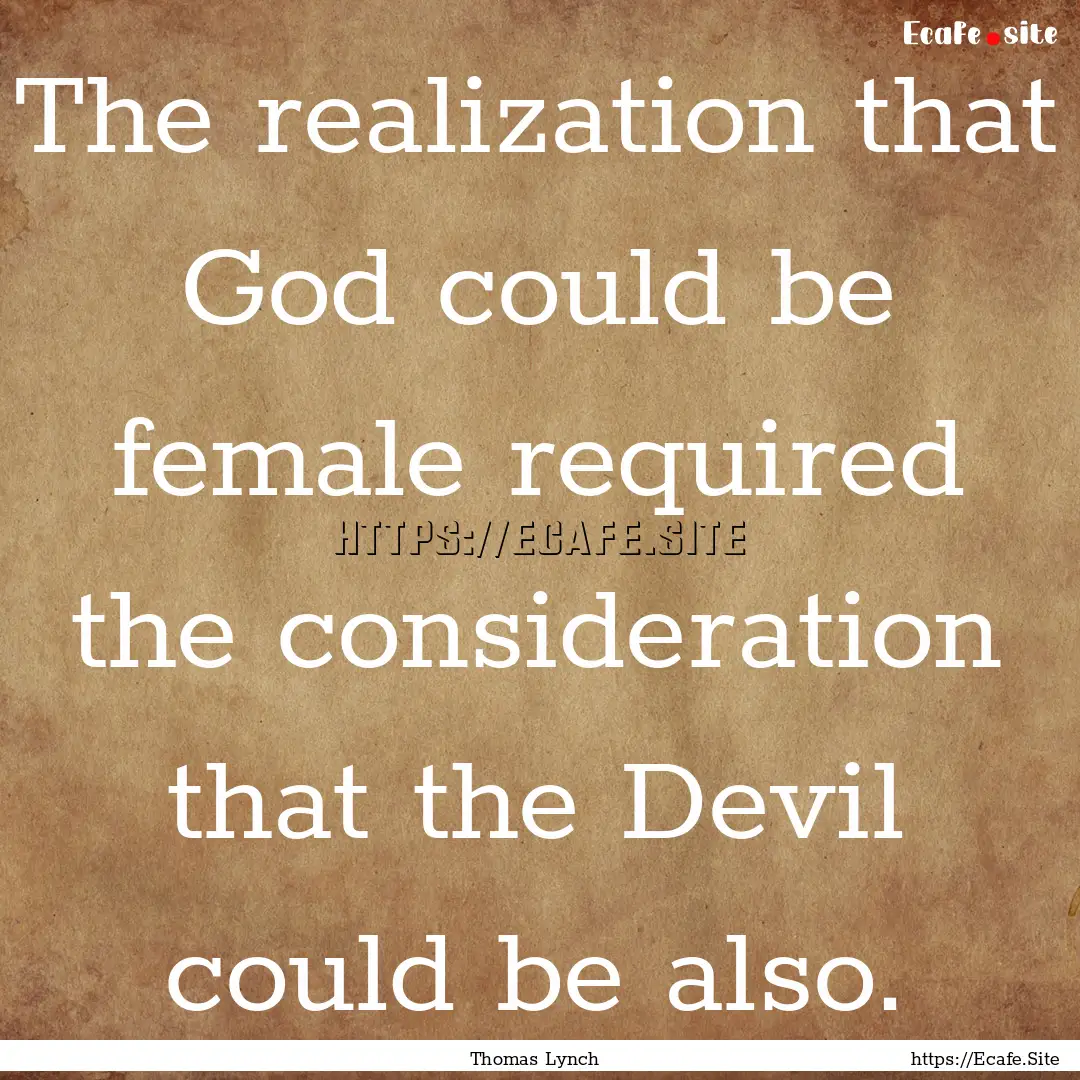 The realization that God could be female.... : Quote by Thomas Lynch