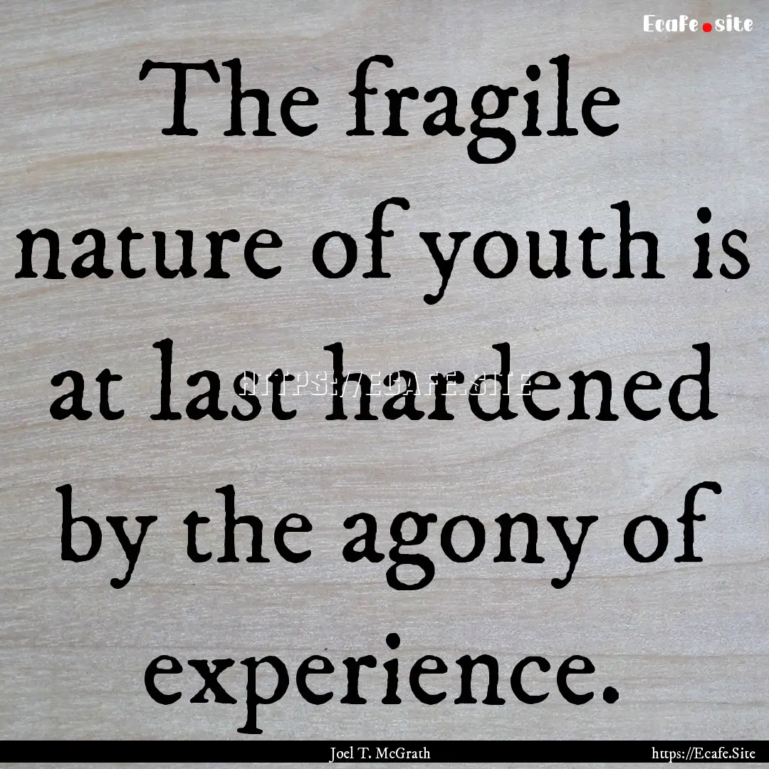 The fragile nature of youth is at last hardened.... : Quote by Joel T. McGrath