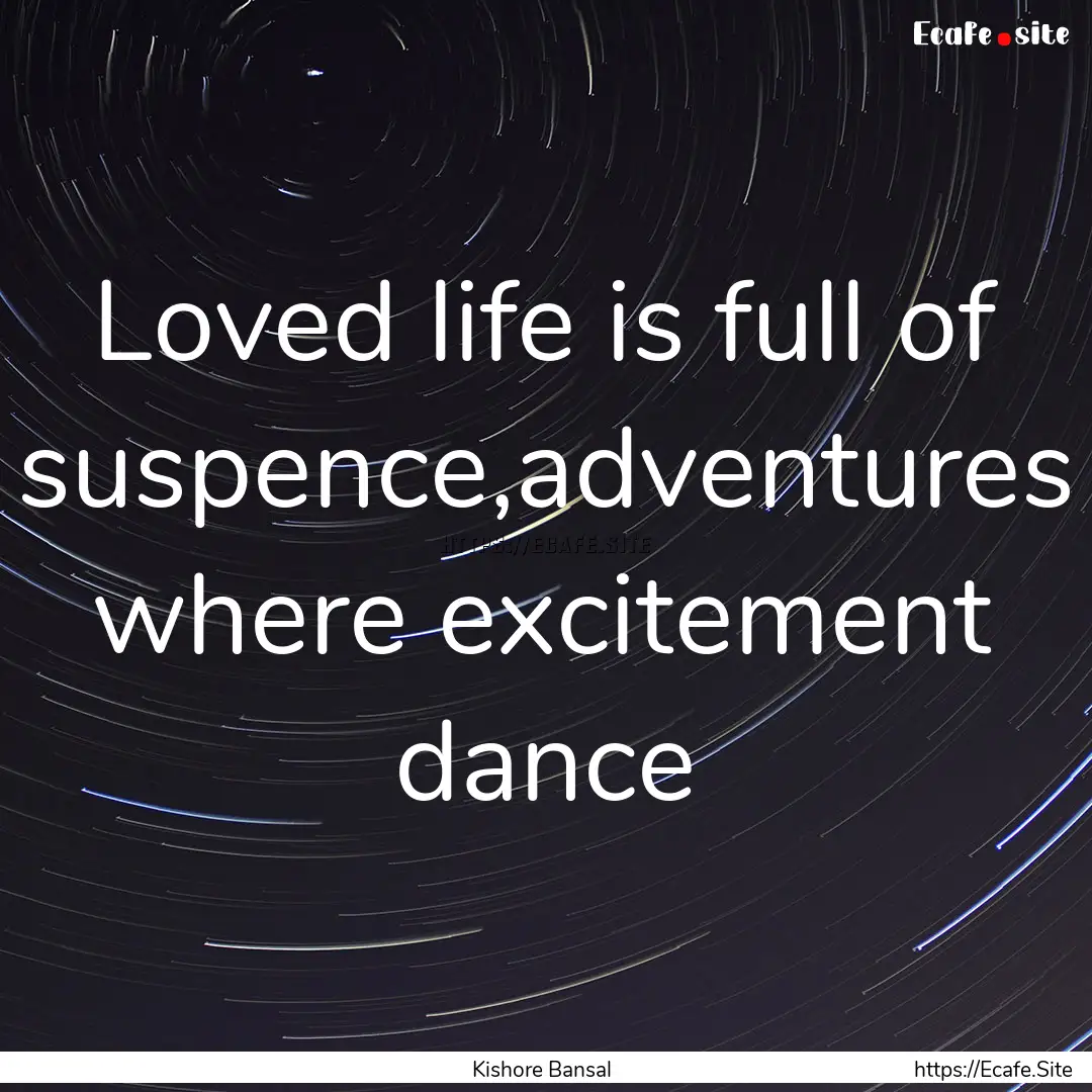 Loved life is full of suspence,adventures.... : Quote by Kishore Bansal