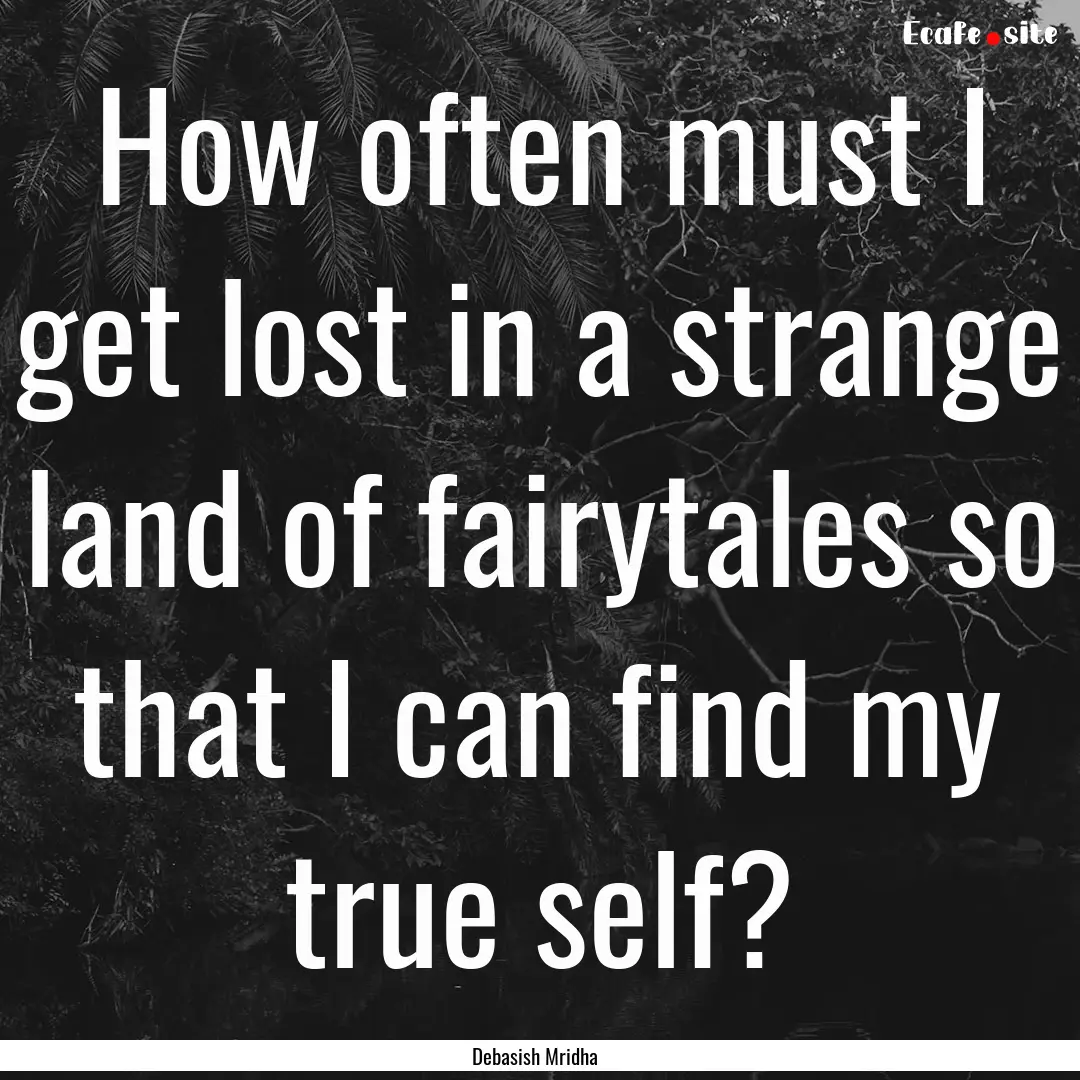 How often must I get lost in a strange land.... : Quote by Debasish Mridha