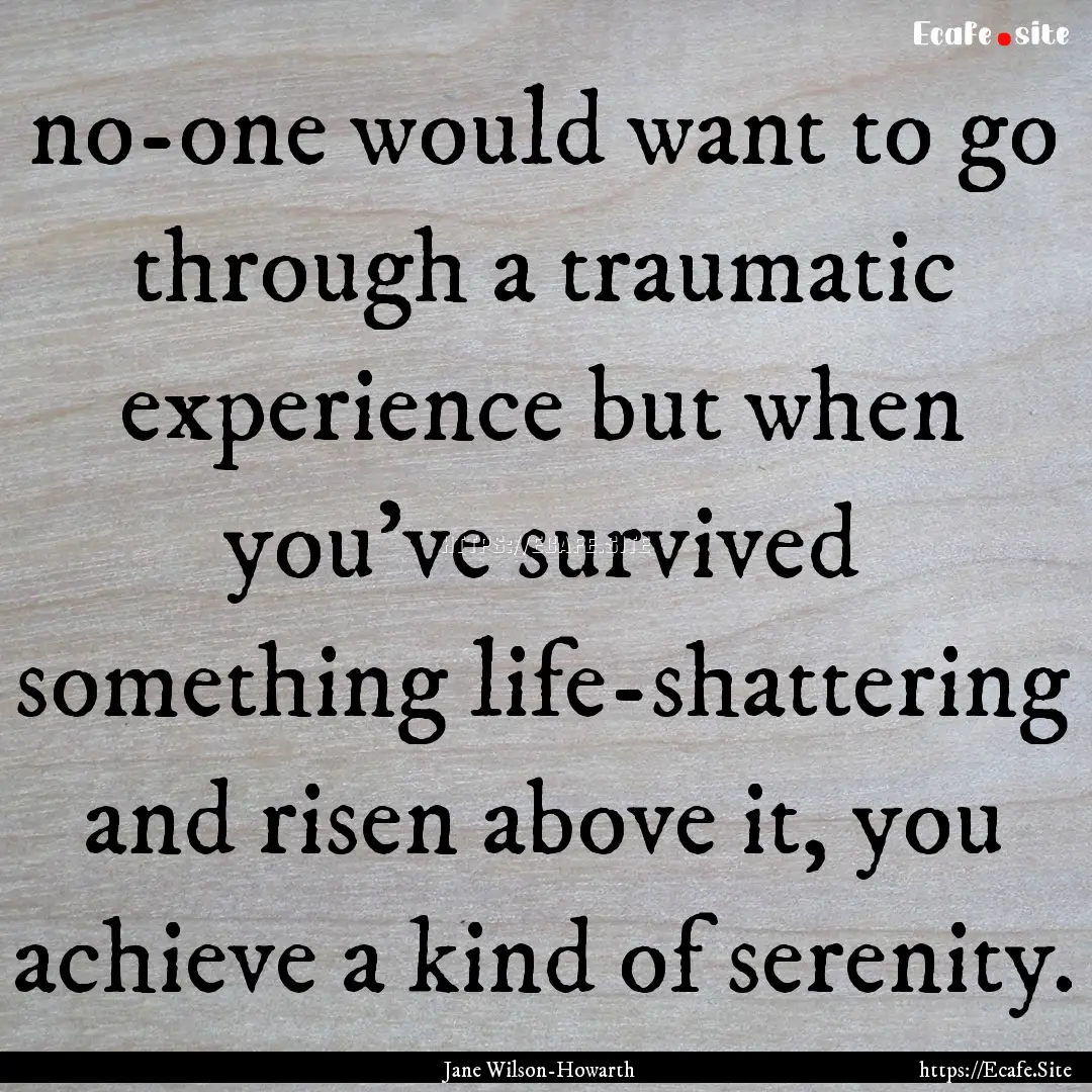 no-one would want to go through a traumatic.... : Quote by Jane Wilson-Howarth