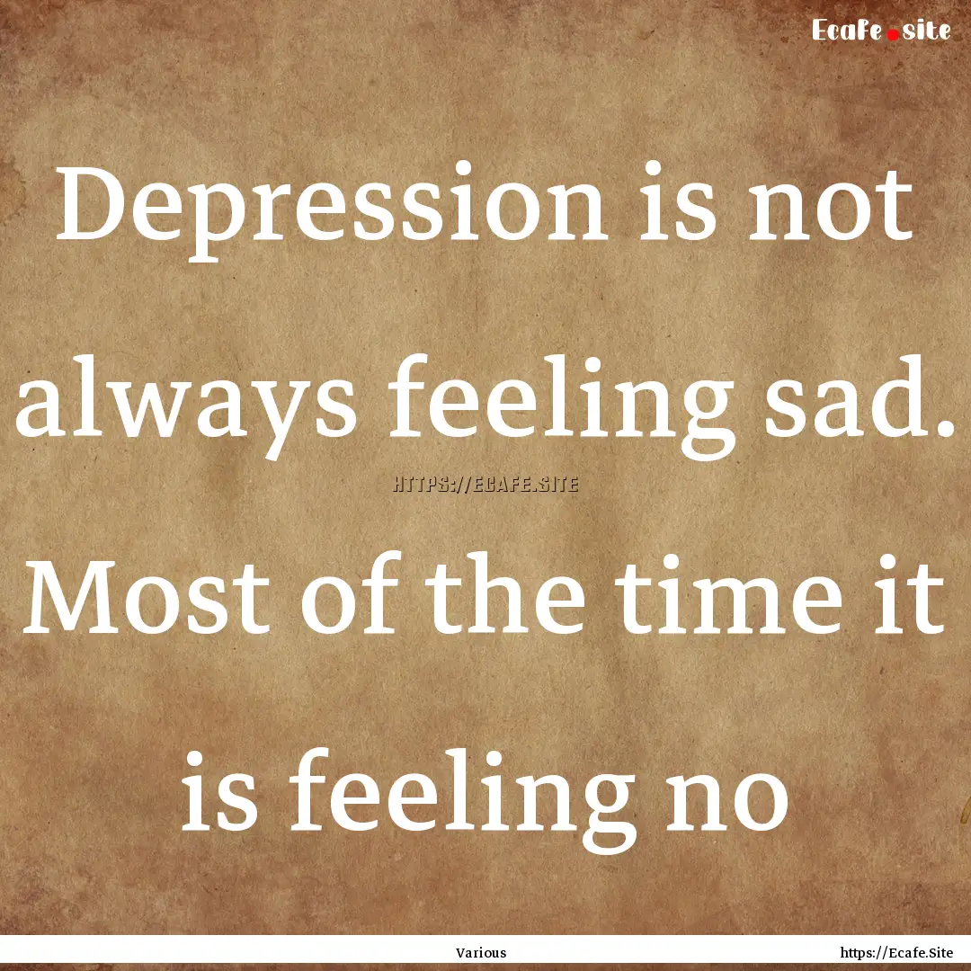 Depression is not always feeling sad. Most.... : Quote by Various