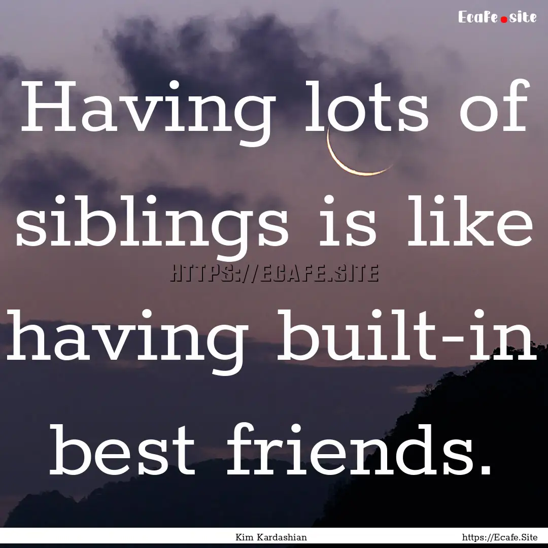 Having lots of siblings is like having built-in.... : Quote by Kim Kardashian