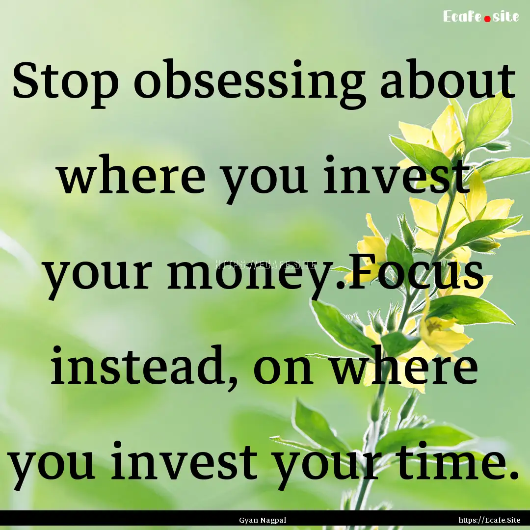 Stop obsessing about where you invest your.... : Quote by Gyan Nagpal