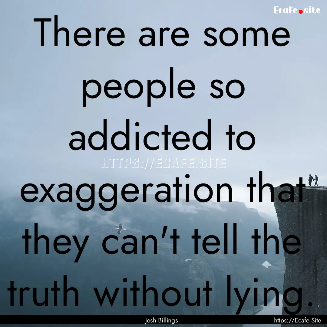 There are some people so addicted to exaggeration.... : Quote by Josh Billings