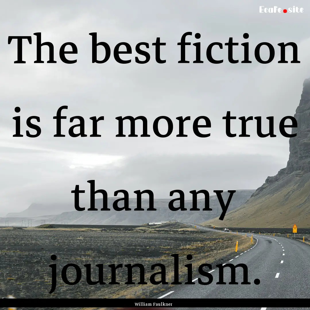 The best fiction is far more true than any.... : Quote by William Faulkner