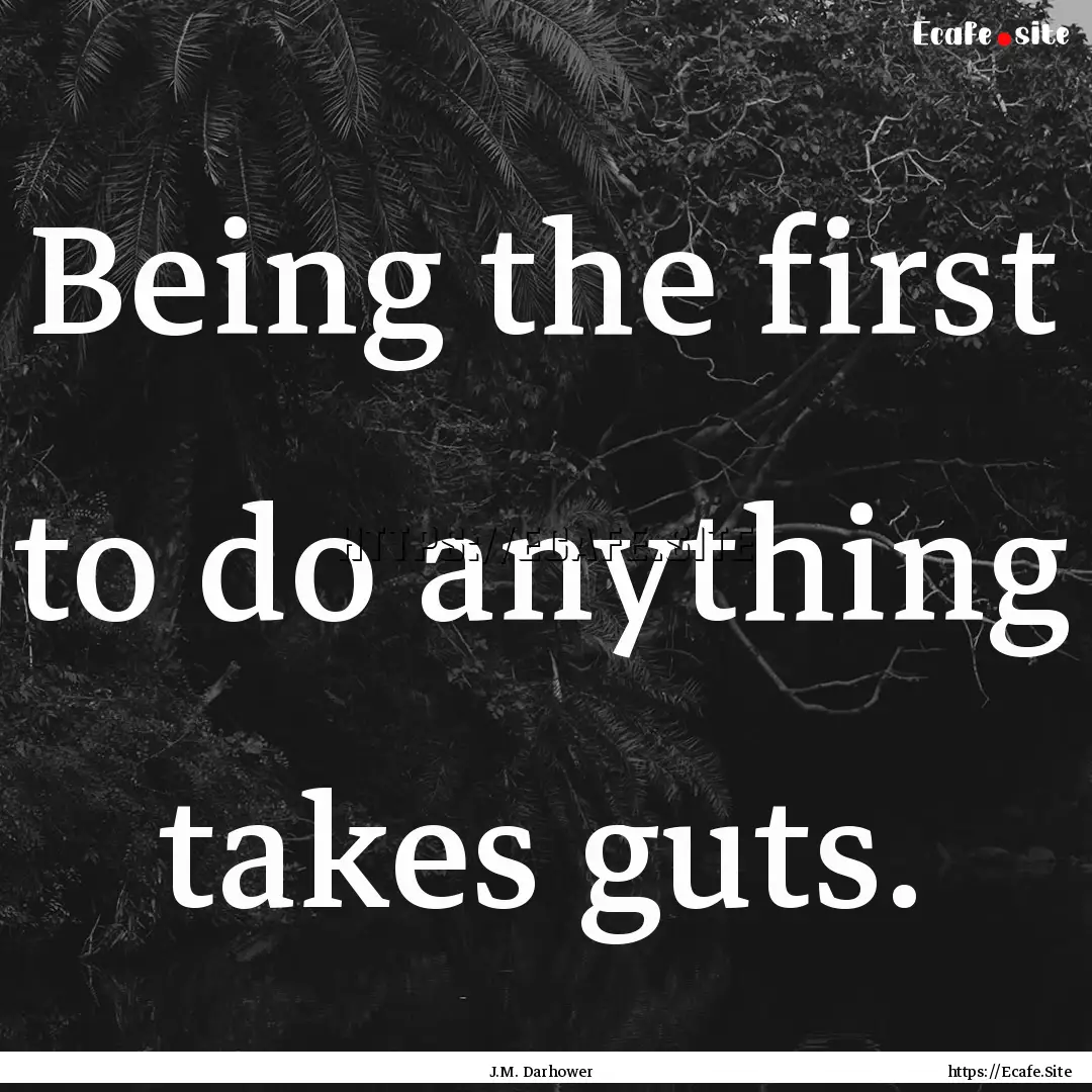 Being the first to do anything takes guts..... : Quote by J.M. Darhower