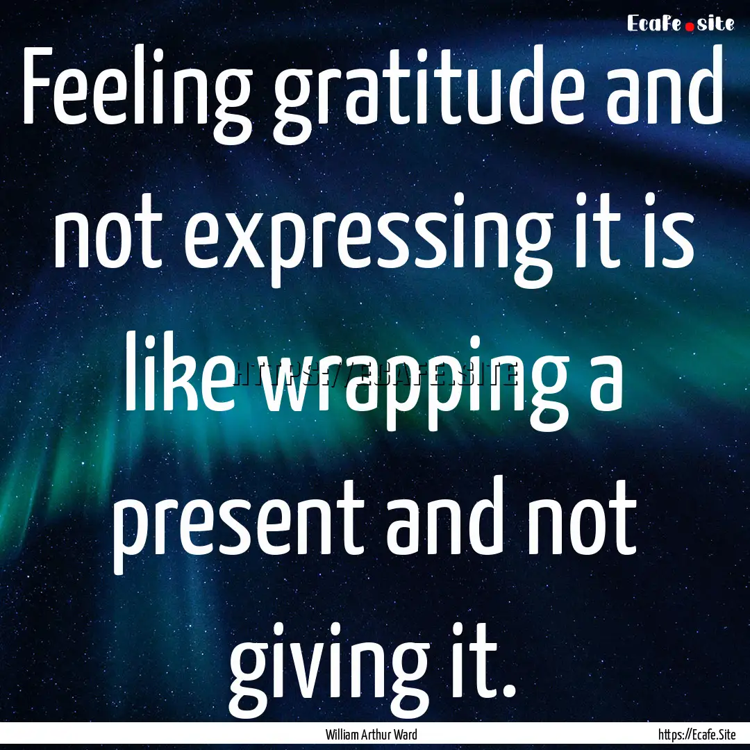 Feeling gratitude and not expressing it is.... : Quote by William Arthur Ward