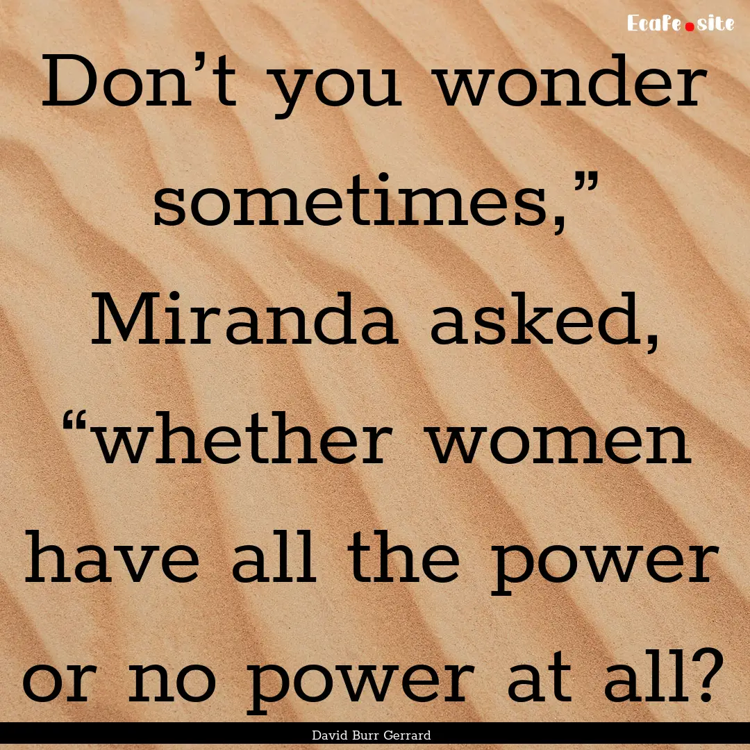 Don’t you wonder sometimes,” Miranda.... : Quote by David Burr Gerrard