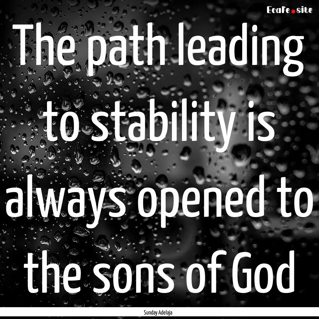 The path leading to stability is always opened.... : Quote by Sunday Adelaja