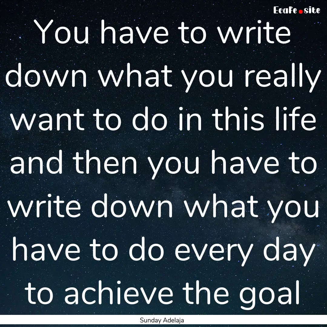 You have to write down what you really want.... : Quote by Sunday Adelaja