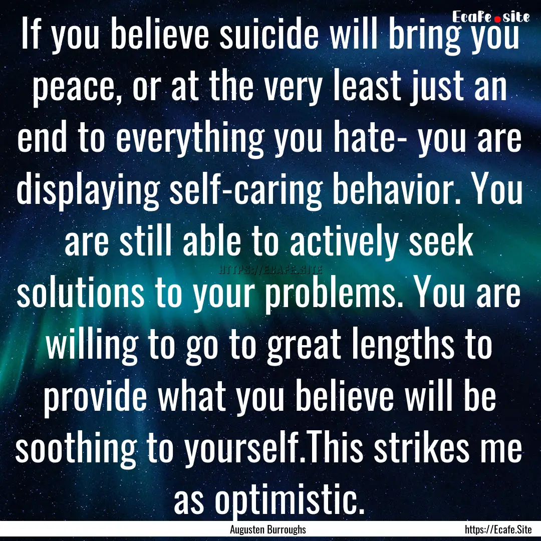 If you believe suicide will bring you peace,.... : Quote by Augusten Burroughs