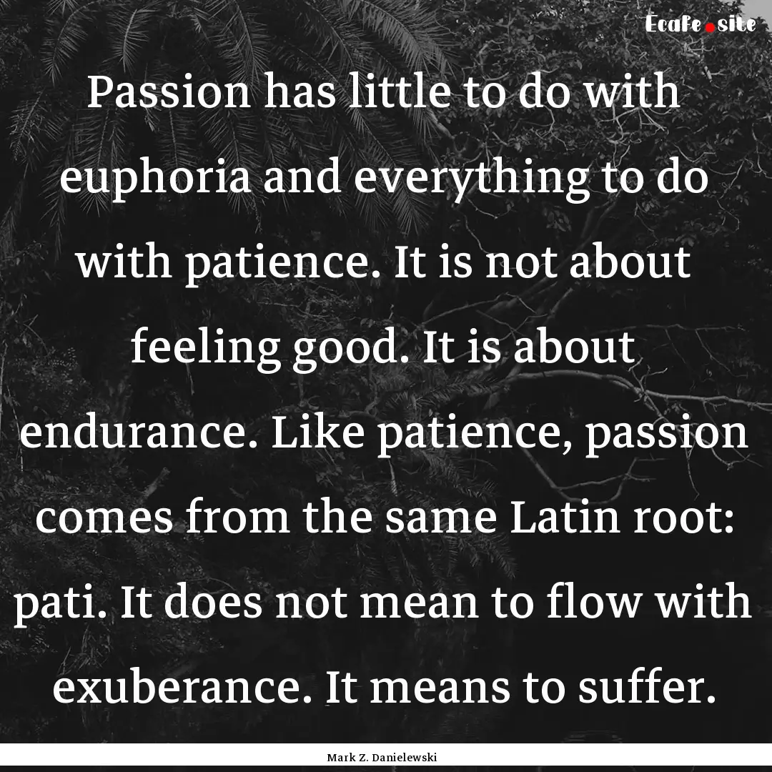 Passion has little to do with euphoria and.... : Quote by Mark Z. Danielewski